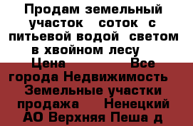 Продам земельный участок 6 соток, с питьевой водой, светом  в хвойном лесу . › Цена ­ 600 000 - Все города Недвижимость » Земельные участки продажа   . Ненецкий АО,Верхняя Пеша д.